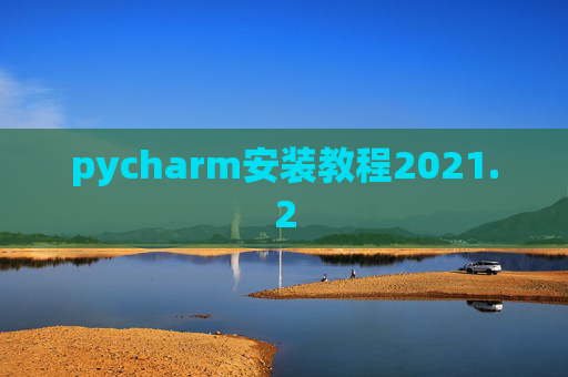 pycharm安装教程2021.2 pycharm安装教程2021.2
